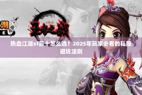 热血江湖sf前十怎么选？2025年玩家必看的私服避坑法则