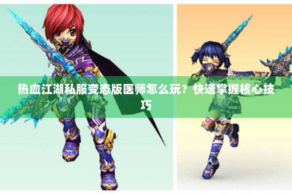 热血江湖私服变态版医师怎么玩？快速掌握核心技巧