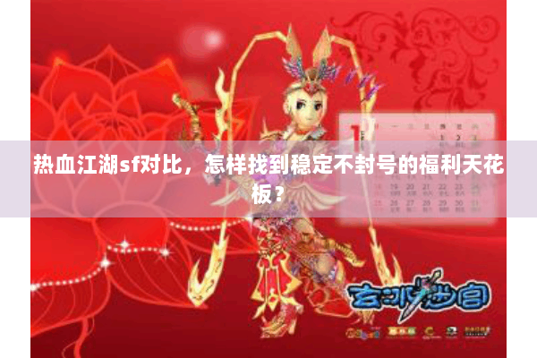 热血江湖sf对比，怎样找到稳定不封号的福利天花板？