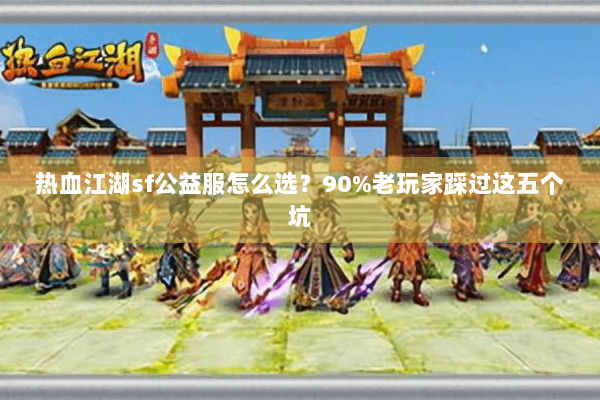 热血江湖sf公益服怎么选？90%老玩家踩过这五个坑