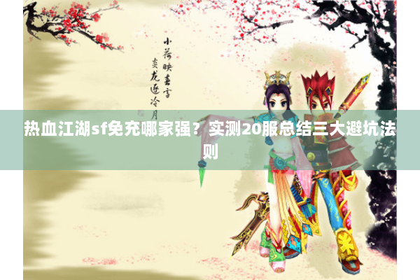 热血江湖sf免充哪家强？实测20服总结三大避坑法则