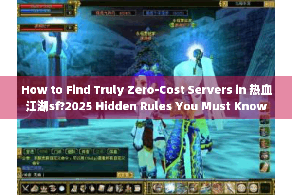 How to Find Truly Zero-Cost Servers in 热血江湖sf?2025 Hidden Rules You Must Know