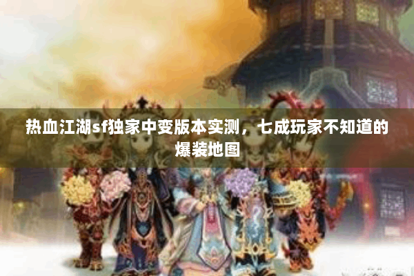 热血江湖sf独家中变版本实测，七成玩家不知道的爆装地图