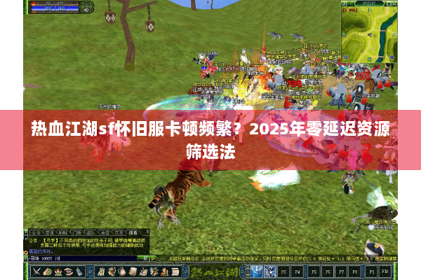 热血江湖sf怀旧服卡顿频繁？2025年零延迟资源筛选法