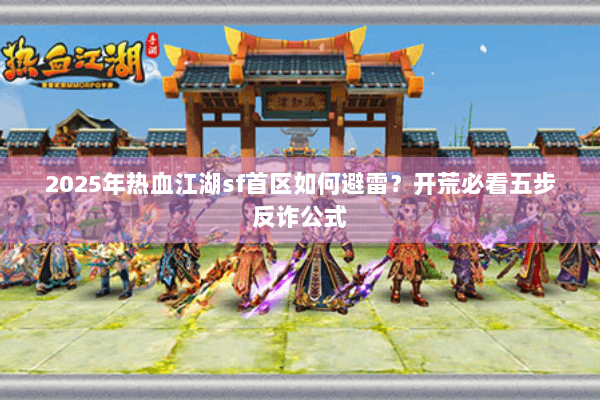 2025年热血江湖sf首区如何避雷？开荒必看五步反诈公式