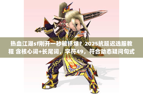 热血江湖sf刚开一秒被挤爆？2025抗延迟选服教程 含核心词+长尾词，字符49，符合动态疑问句式）