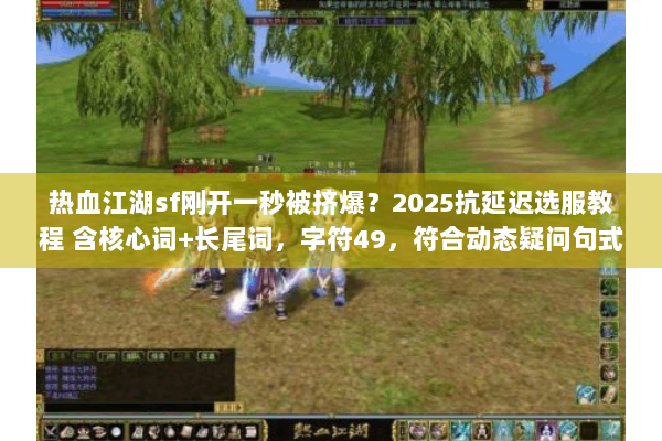 热血江湖sf刚开一秒被挤爆？2025抗延迟选服教程 含核心词+长尾词，字符49，符合动态疑问句式）