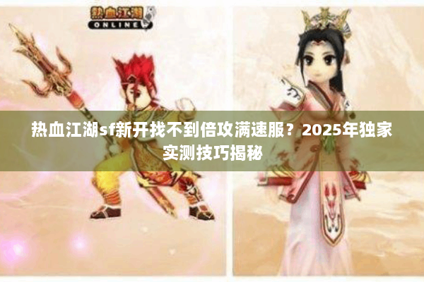 热血江湖sf新开找不到倍攻满速服？2025年独家实测技巧揭秘