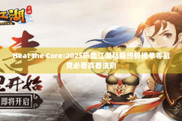 Heat the Core:2025热血江湖私服终极榜单零氪党必看真香法则
