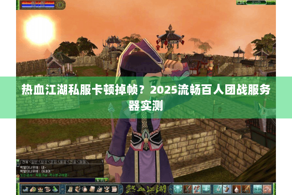 热血江湖私服卡顿掉帧？2025流畅百人团战服务器实测