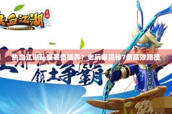 热血江湖私服装备哪弄？老玩家揭秘7条高效路径