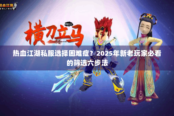 热血江湖私服选择困难症？2025年新老玩家必看的筛选六步法