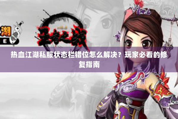 热血江湖私服状态栏错位怎么解决？玩家必看的修复指南