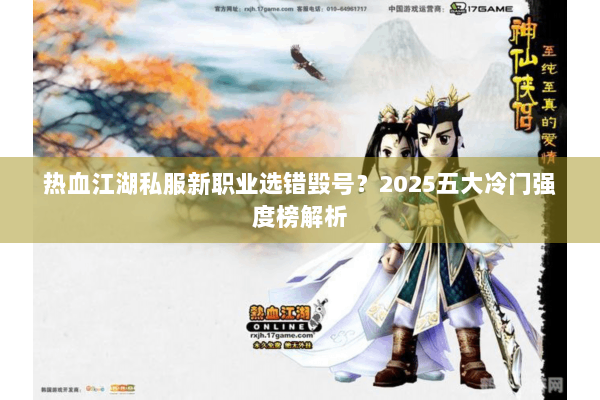 热血江湖私服新职业选错毁号？2025五大冷门强度榜解析