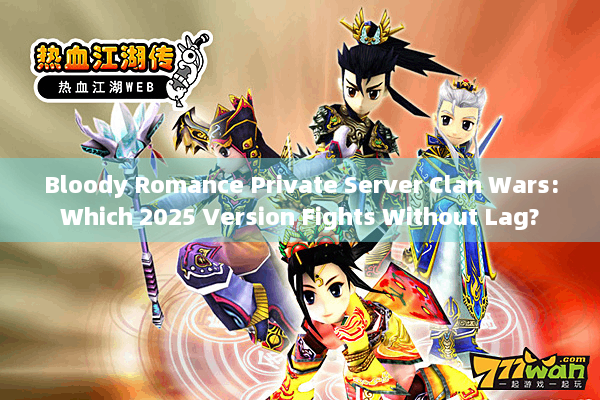 Bloody Romance Private Server Clan Wars:Which 2025 Version Fights Without Lag?
