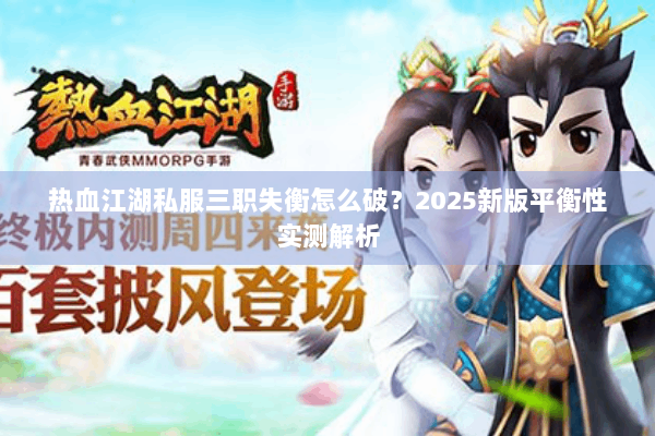 热血江湖私服三职失衡怎么破？2025新版平衡性实测解析