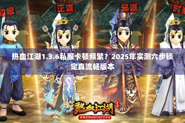 热血江湖1.3.6私服卡顿频繁？2025年实测六步锁定真流畅版本