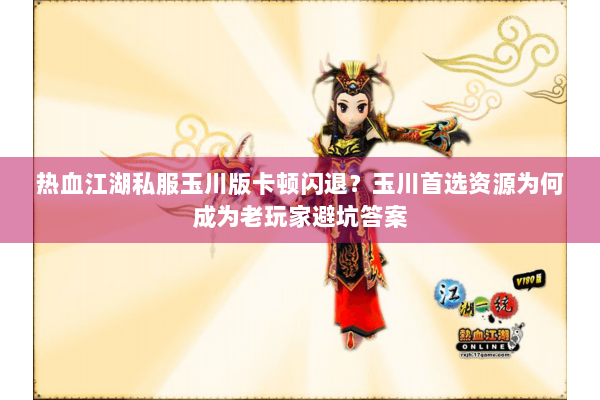 热血江湖私服玉川版卡顿闪退？玉川首选资源为何成为老玩家避坑答案
