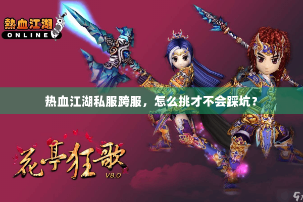 热血江湖私服跨服，怎么挑才不会踩坑？