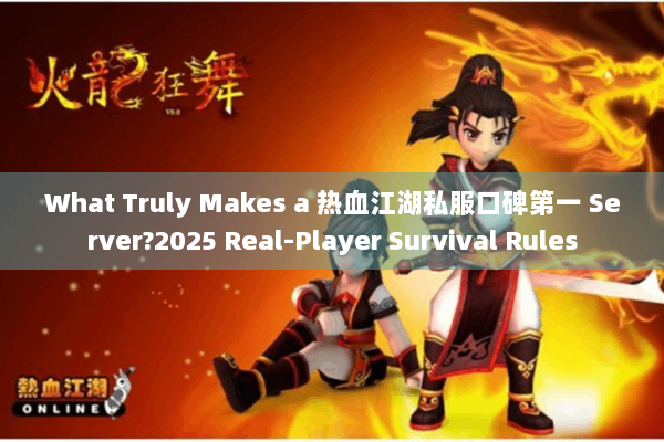 What Truly Makes a 热血江湖私服口碑第一 Server?2025 Real-Player Survival Rules