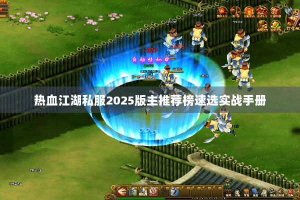 热血江湖私服2025版主推荐榜速选实战手册