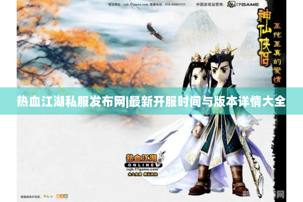 热血江湖私服发布网|最新开服时间与版本详情大全