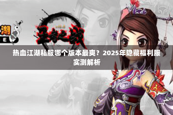 热血江湖私服哪个版本最爽？2025年隐藏福利服实测解析