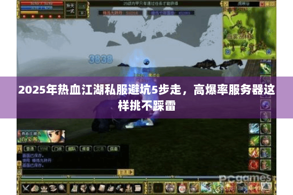 2025年热血江湖私服避坑5步走，高爆率服务器这样挑不踩雷