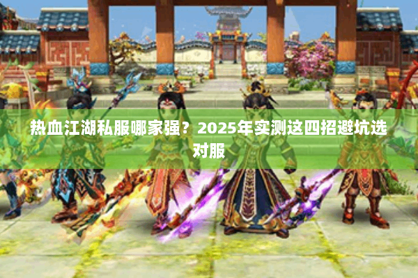 热血江湖私服哪家强？2025年实测这四招避坑选对服