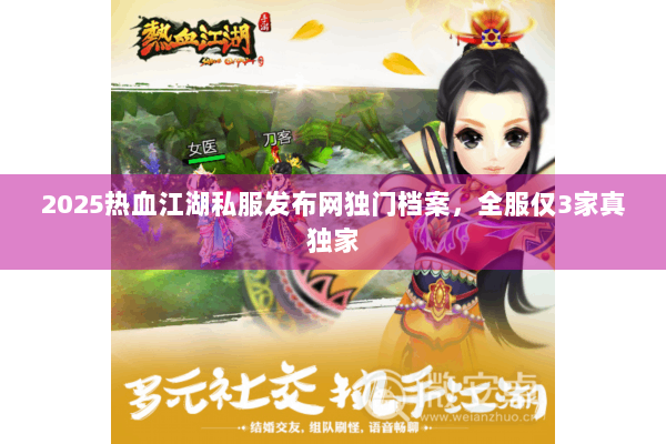 2025热血江湖私服发布网独门档案，全服仅3家真独家