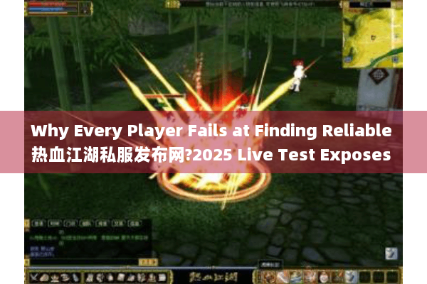 Why Every Player Fails at Finding Reliable 热血江湖私服发布网?2025 Live Test Exposes 3 Hidden Rules