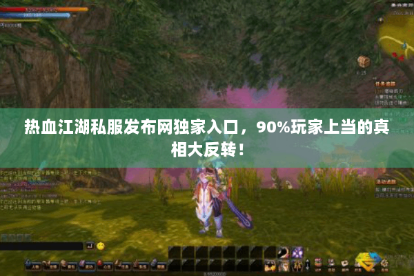 热血江湖私服发布网独家入口，90%玩家上当的真相大反转！