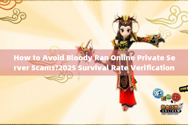 How to Avoid Bloody Ran Online Private Server Scams?2025 Survival Rate Verification Tactics