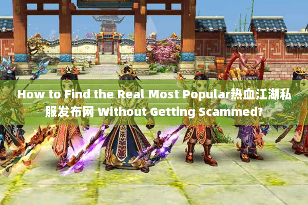 How to Find the Real Most Popular热血江湖私服发布网 Without Getting Scammed?