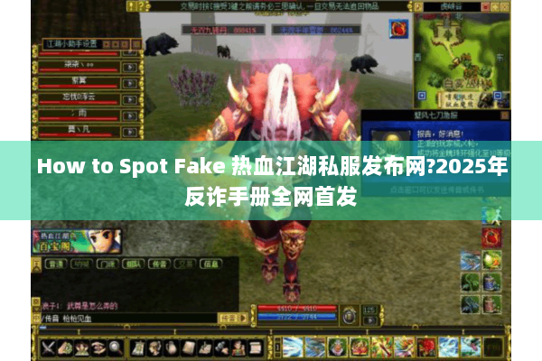 How to Spot Fake 热血江湖私服发布网?2025年反诈手册全网首发