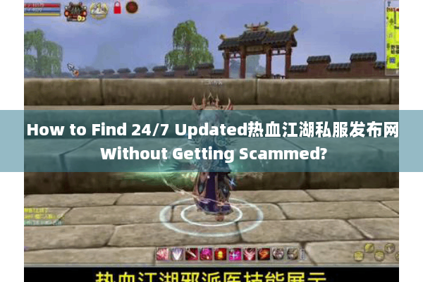 How to Find 24/7 Updated热血江湖私服发布网 Without Getting Scammed?