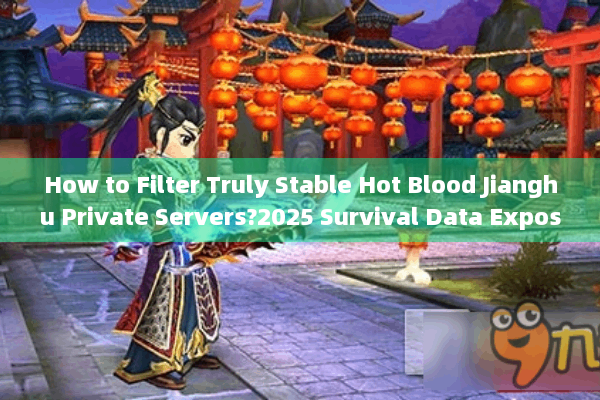 How to Filter Truly Stable Hot Blood Jianghu Private Servers?2025 Survival Data Exposed