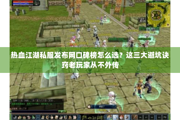 热血江湖私服发布网口碑榜怎么选？这三大避坑诀窍老玩家从不外传