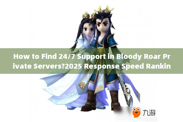 How to Find 24/7 Support in Bloody Roar Private Servers?2025 Response Speed Rankings Exposed