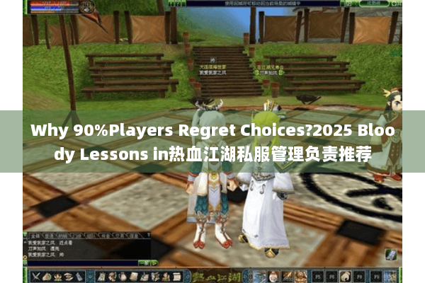 Why 90%Players Regret Choices?2025 Bloody Lessons in热血江湖私服管理负责推荐