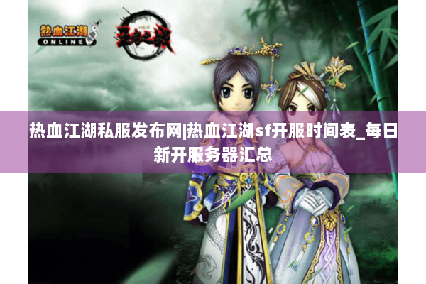 热血江湖私服发布网|热血江湖sf开服时间表_每日新开服务器汇总