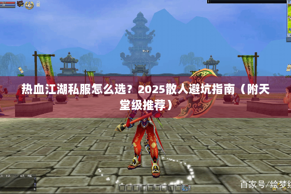 热血江湖私服怎么选？2025散人避坑指南（附天堂级推荐）