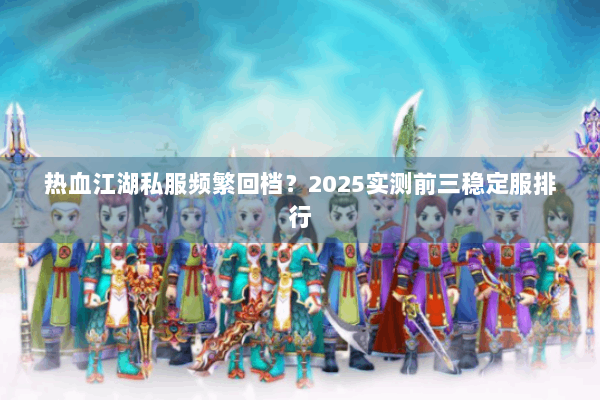 热血江湖私服频繁回档？2025实测前三稳定服排行