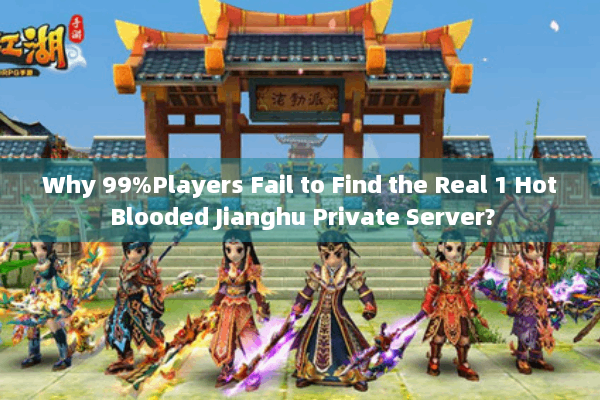 Why 99%Players Fail to Find the Real 1 Hot Blooded Jianghu Private Server?