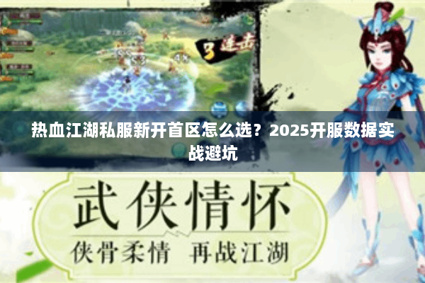 热血江湖私服新开首区怎么选？2025开服数据实战避坑