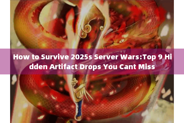 How to Survive 2025s Server Wars:Top 9 Hidden Artifact Drops You Cant Miss