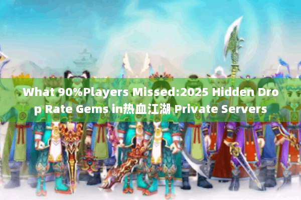 What 90%Players Missed:2025 Hidden Drop Rate Gems in热血江湖 Private Servers