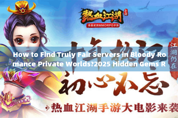 How to Find Truly Fair Servers in Bloody Romance Private Worlds?2025 Hidden Gems Revealed)