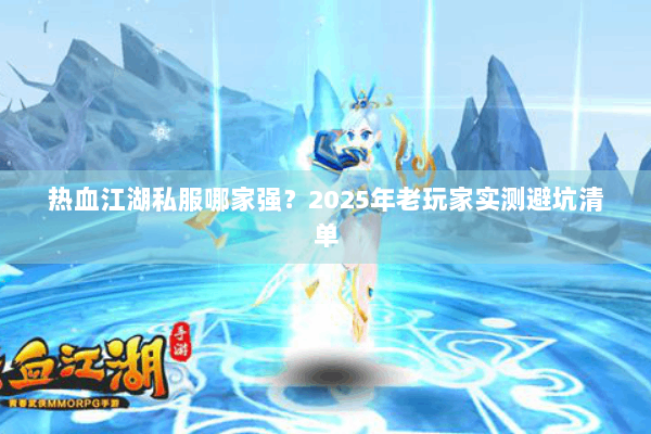 热血江湖私服哪家强？2025年老玩家实测避坑清单