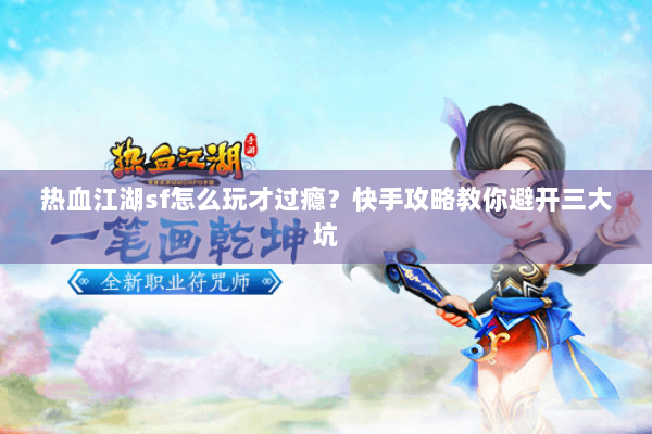 热血江湖sf怎么玩才过瘾？快手攻略教你避开三大坑